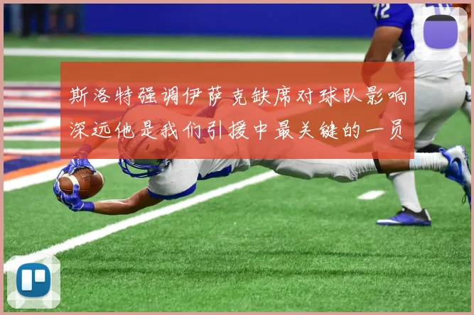 斯洛特强调伊萨克缺席对球队影响深远他是我们引援中最关键的一员
