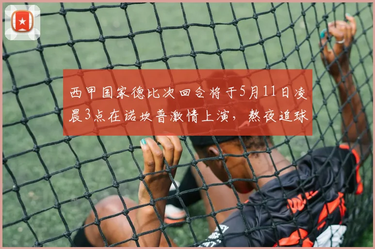 西甲国家德比次回合将于5月11日凌晨3点在诺坎普激情上演，熬夜追球吧