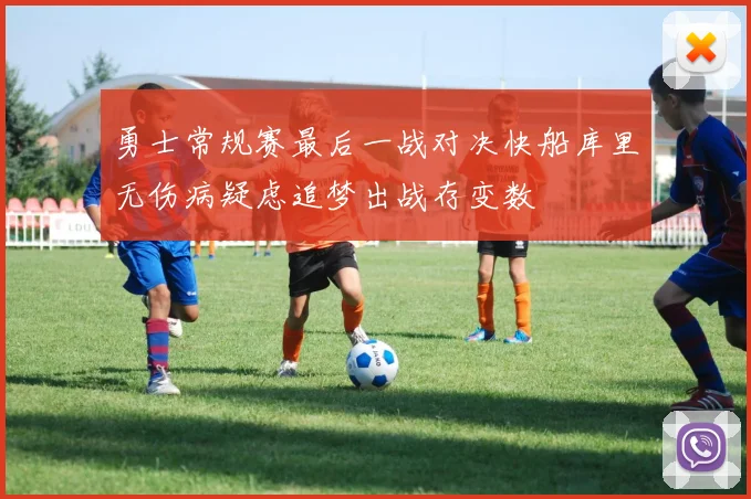 勇士常规赛最后一战对决快船库里无伤病疑虑追梦出战存变数