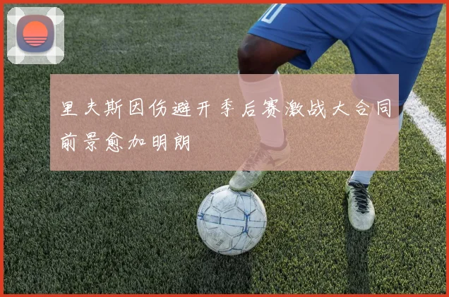 里夫斯因伤避开季后赛激战大合同前景愈加明朗