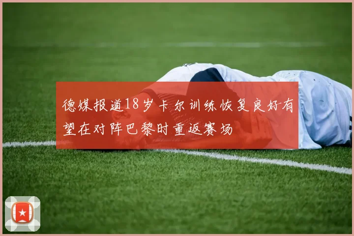 德媒报道18岁卡尔训练恢复良好有望在对阵巴黎时重返赛场