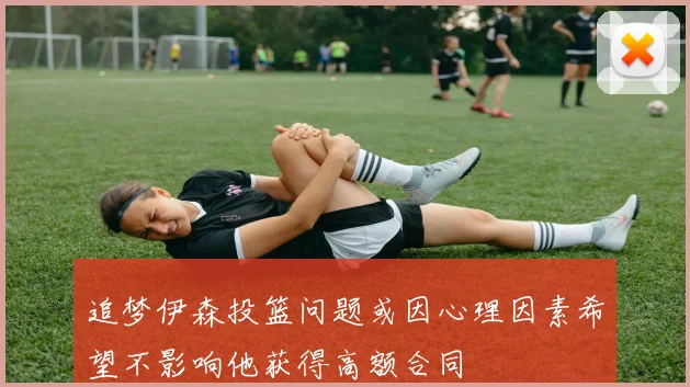 追梦伊森投篮问题或因心理因素希望不影响他获得高额合同