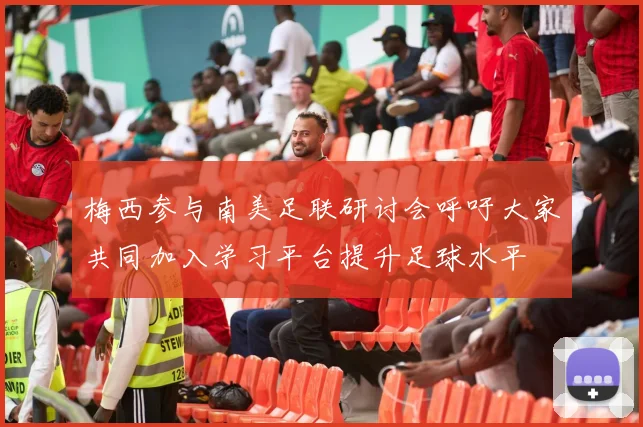 梅西参与南美足联研讨会呼吁大家共同加入学习平台提升足球水平