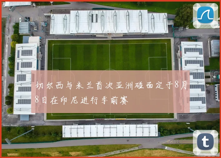 切尔西与米兰首次亚洲碰面定于8月8日在印尼进行季前赛