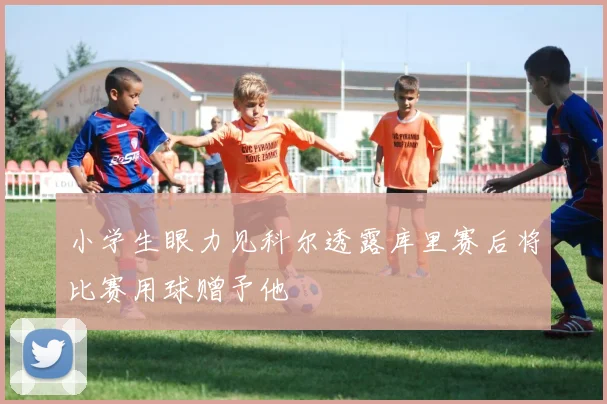 小学生眼力见科尔透露库里赛后将比赛用球赠予他