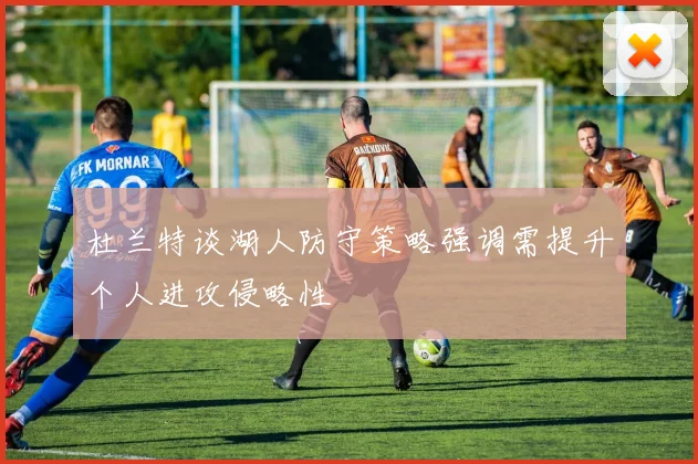 杜兰特谈湖人防守策略强调需提升个人进攻侵略性